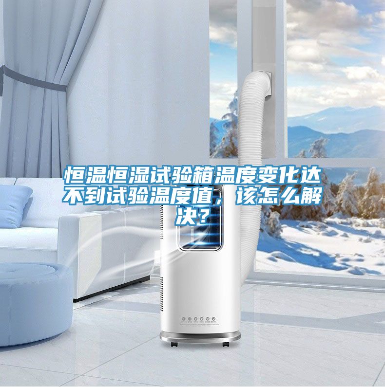 恒溫恒濕試驗(yàn)箱溫度變化達(dá)不到試驗(yàn)溫度值，該怎么解決？