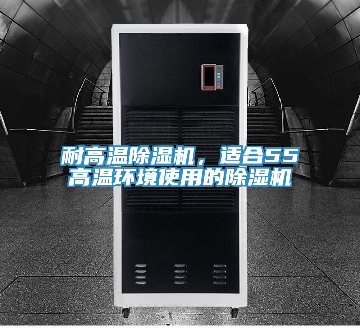 耐高溫除濕機(jī)，適合55℃高溫環(huán)境使用的除濕機(jī)
