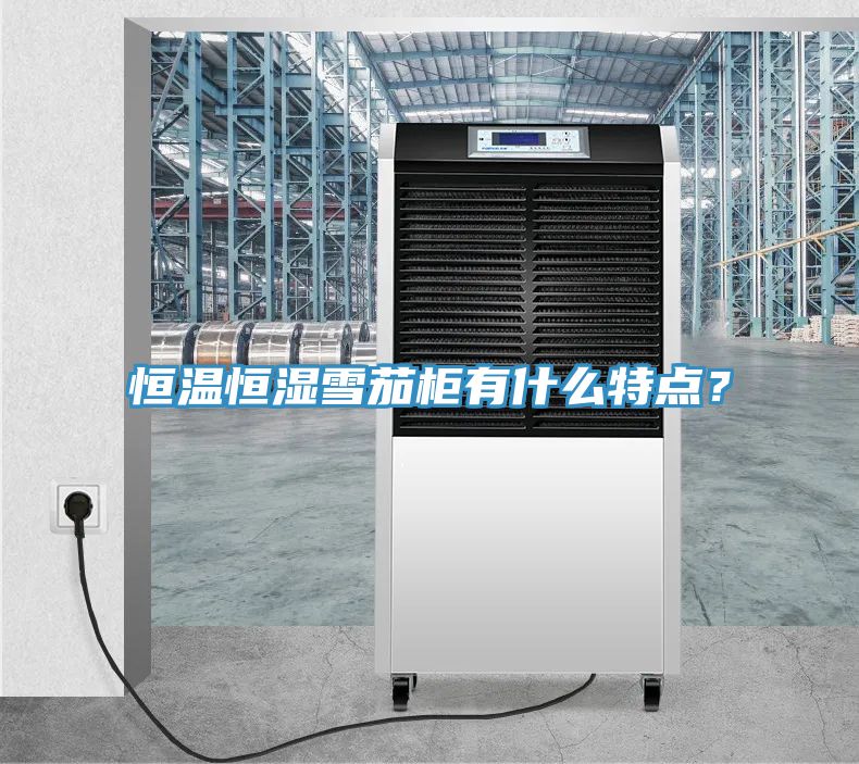 恒溫恒濕雪茄柜有什么特點(diǎn)？