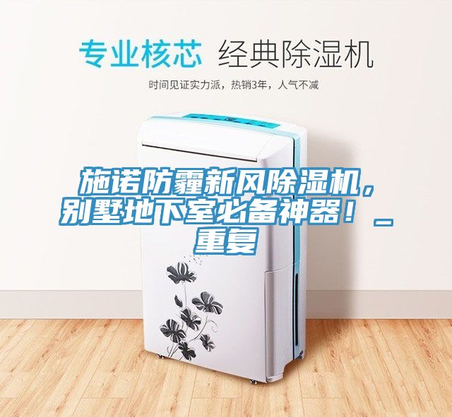 施諾防霾新風(fēng)除濕機(jī)，別墅地下室必備神器！_重復(fù)