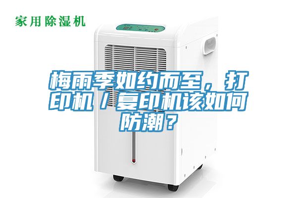 梅雨季如約而至，打印機(jī)／復(fù)印機(jī)該如何防潮？