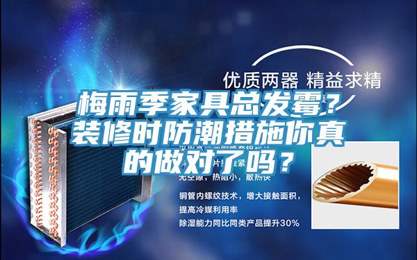 梅雨季家具總發(fā)霉？裝修時(shí)防潮措施你真的做對(duì)了嗎？
