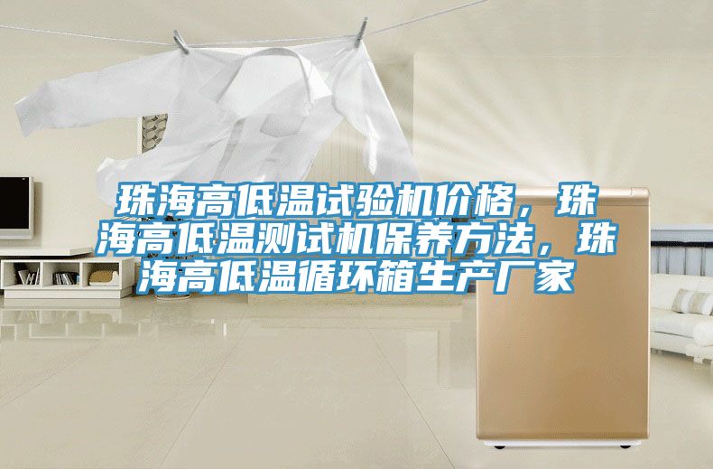 珠海高低溫試驗機價格，珠海高低溫測試機保養(yǎng)方法，珠海高低溫循環(huán)箱生產(chǎn)廠家