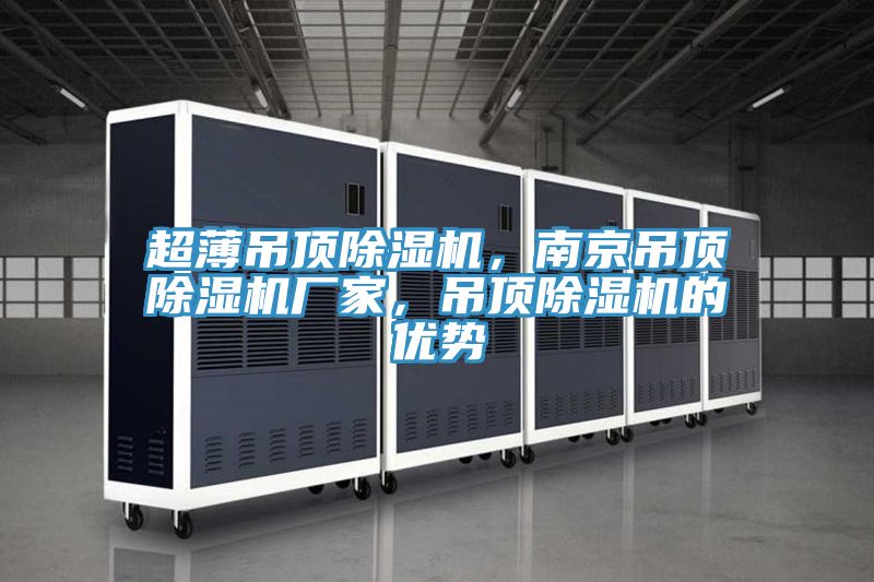超薄吊頂除濕機(jī)，南京吊頂除濕機(jī)廠家，吊頂除濕機(jī)的優(yōu)勢(shì)