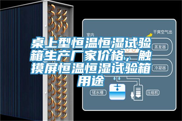 桌上型恒溫恒濕試驗箱生產(chǎn)廠家價格，觸摸屏恒溫恒濕試驗箱用途