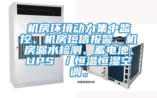 機房環(huán)境動力集中監(jiān)控、機房短信報警、機房漏水檢測、蓄電池、UPS ／恒溫恒濕空調。