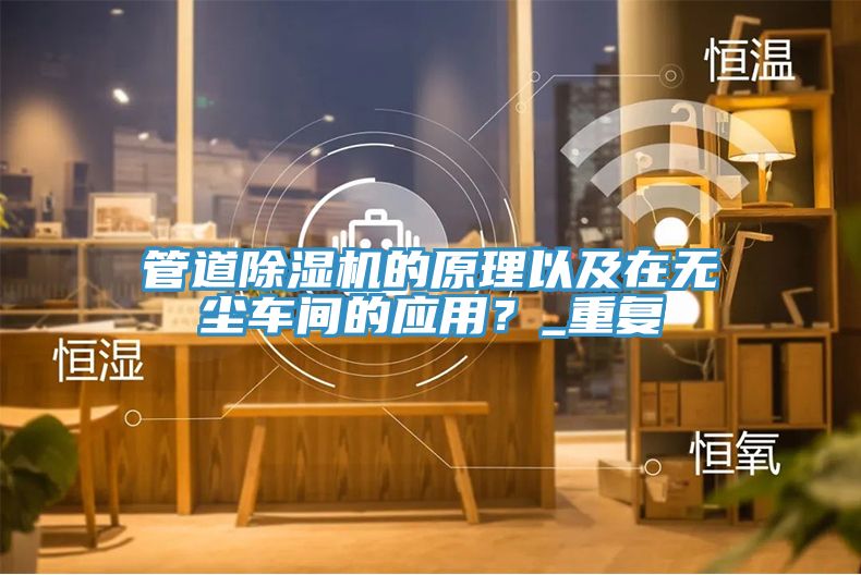 管道除濕機(jī)的原理以及在無(wú)塵車間的應(yīng)用？_重復(fù)