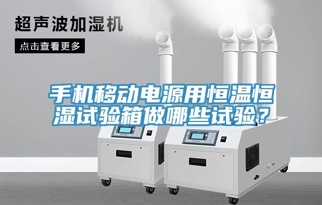 手機(jī)移動電源用恒溫恒濕試驗(yàn)箱做哪些試驗(yàn)？