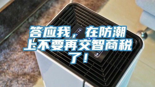 答應我，在防潮上不要再交智商稅了！