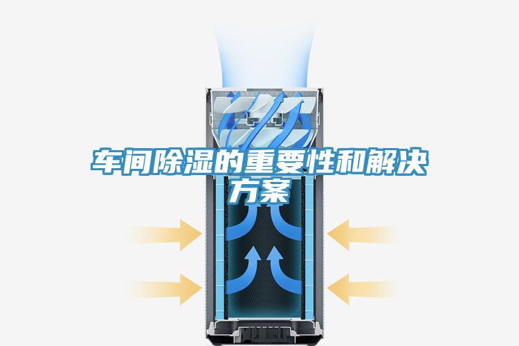 車(chē)間除濕的重要性和解決方案
