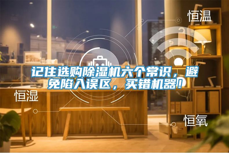 記住選購除濕機(jī)六個(gè)常識(shí)，避免陷入誤區(qū)，買錯(cuò)機(jī)器！
