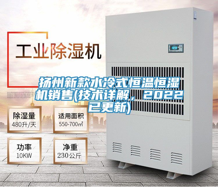 揚(yáng)州新款水冷式恒溫恒濕機(jī)銷售(技術(shù)詳解，2022已更新)