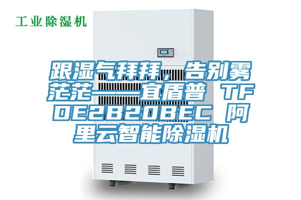 跟濕氣拜拜，告別霧茫?！硕芷?TFDE2B20BEC 阿里云智能除濕機(jī)