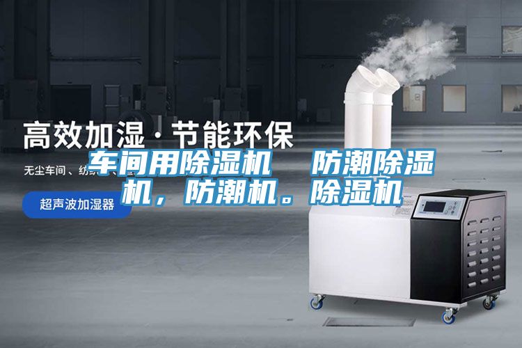 車間用除濕機(jī)  防潮除濕機(jī)，防潮機(jī)。除濕機(jī)