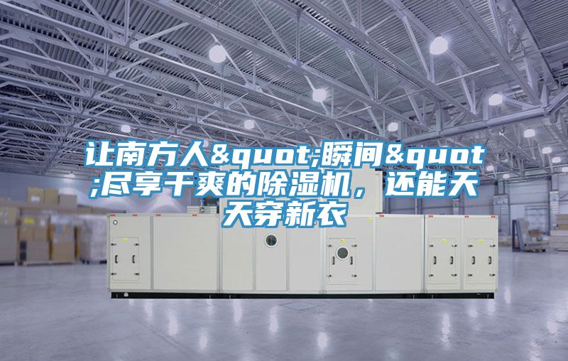 讓南方人"瞬間"盡享干爽的除濕機(jī)，還能天天穿新衣