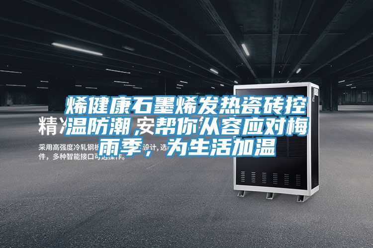 烯健康石墨烯發(fā)熱瓷磚控溫防潮，幫你從容應(yīng)對(duì)梅雨季，為生活加溫