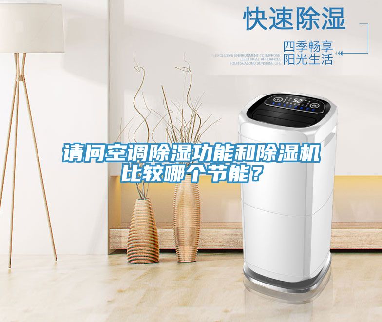 請問空調(diào)除濕功能和除濕機(jī)比較哪個節(jié)能？