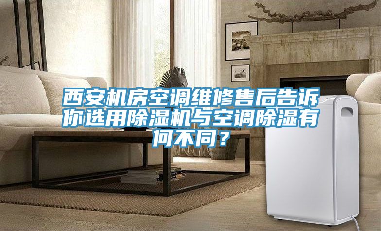 西安機房空調(diào)維修售后告訴你選用除濕機與空調(diào)除濕有何不同？