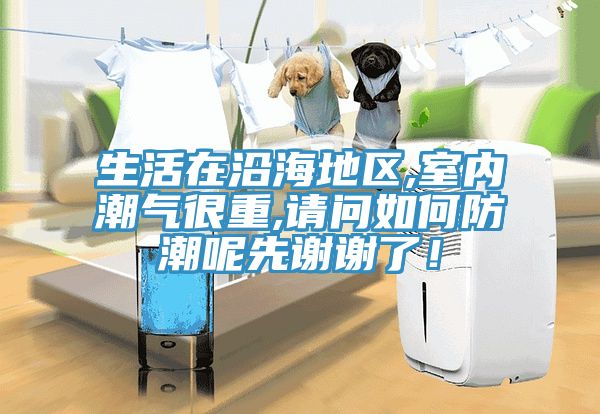 生活在沿海地區(qū),室內(nèi)潮氣很重,請問如何防潮呢先謝謝了！