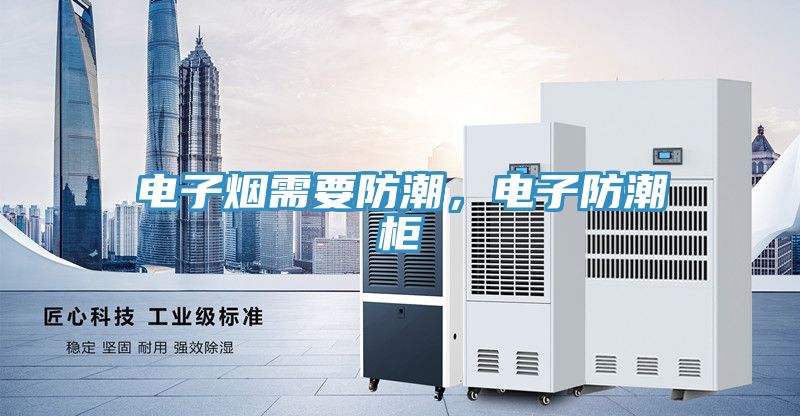 電子煙需要防潮，電子防潮柜