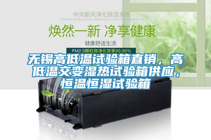 無錫高低溫試驗(yàn)箱直銷，高低溫交變濕熱試驗(yàn)箱供應(yīng)，恒溫恒濕試驗(yàn)箱