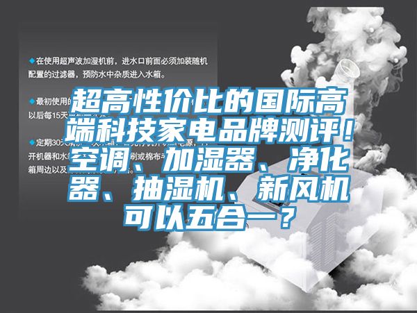 超高性價(jià)比的國際高端科技家電品牌測(cè)評(píng)！空調(diào)、加濕器、凈化器、抽濕機(jī)、新風(fēng)機(jī)可以五合一？