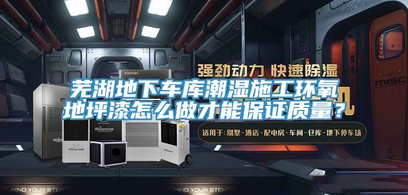 蕪湖地下車庫潮濕施工環(huán)氧地坪漆怎么做才能保證質(zhì)量？