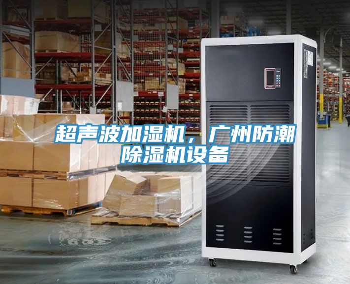 超聲波加濕機，廣州防潮除濕機設(shè)備