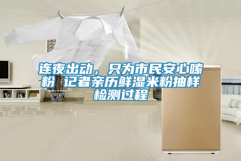 連夜出動(dòng)，只為市民安心嗦粉 記者親歷鮮濕米粉抽樣檢測(cè)過(guò)程