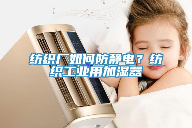 紡織廠如何防靜電？紡織工業(yè)用加濕器