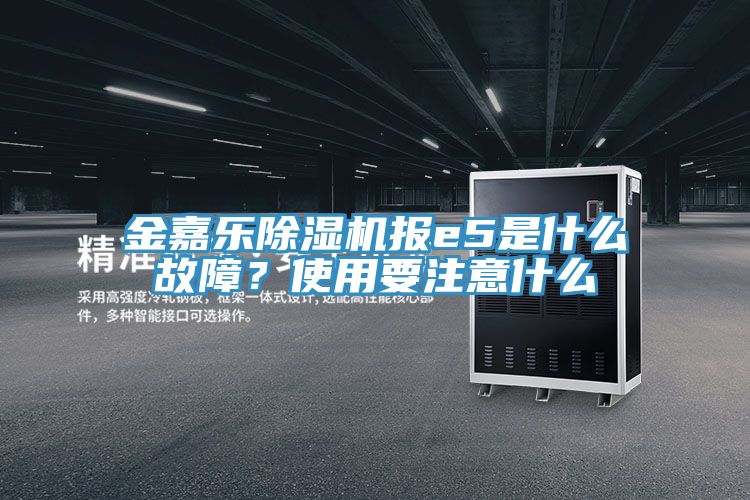 金嘉樂除濕機報e5是什么故障？使用要注意什么