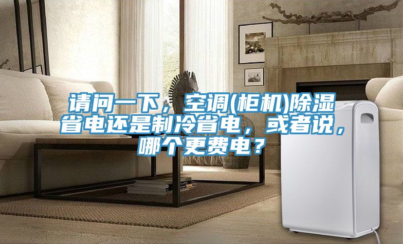 請問一下，空調(diào)(柜機(jī))除濕省電還是制冷省電，或者說，哪個更費(fèi)電？