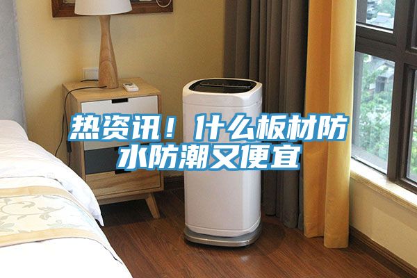 熱資訊！什么板材防水防潮又便宜