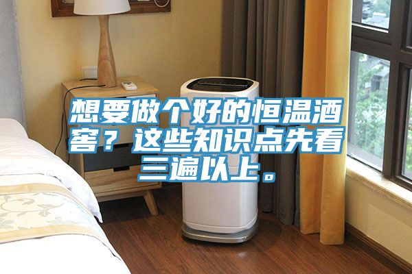 想要做個好的恒溫酒窖？這些知識點先看三遍以上。