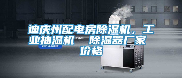 迪慶州配電房除濕機(jī)，工業(yè)抽濕機(jī)  除濕器廠家 價(jià)格