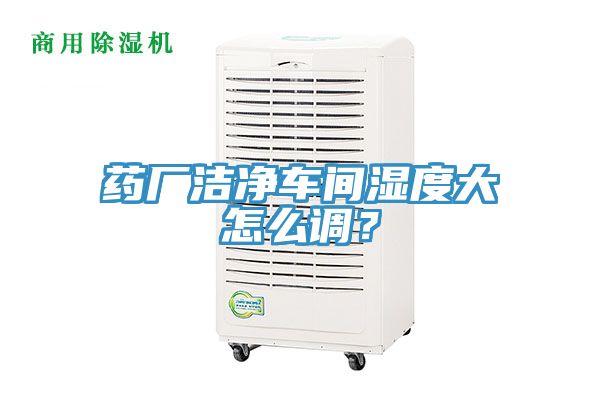 藥廠潔凈車間濕度大怎么調(diào)？