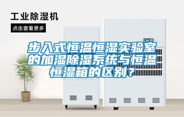 步入式恒溫恒濕實(shí)驗(yàn)室的加濕除濕系統(tǒng)與恒溫恒濕箱的區(qū)別？