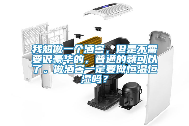 我想做一個酒窖，但是不需要很豪華的，普通的就可以了。做酒窖一定要做恒溫恒濕嗎？