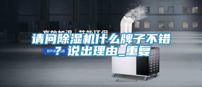 請問除濕機(jī)什么牌子不錯？說出理由_重復(fù)