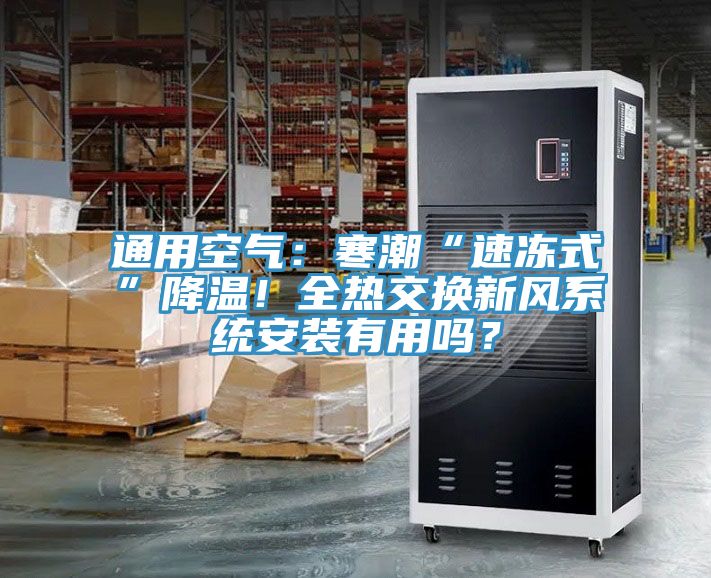 通用空氣：寒潮“速凍式”降溫！全熱交換新風(fēng)系統(tǒng)安裝有用嗎？