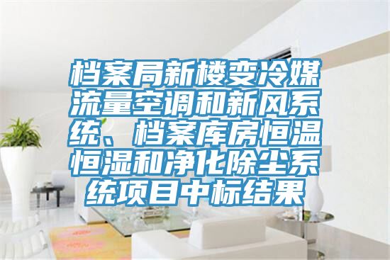 檔案局新樓變冷媒流量空調(diào)和新風(fēng)系統(tǒng)、檔案庫房恒溫恒濕和凈化除塵系統(tǒng)項目中標(biāo)結(jié)果