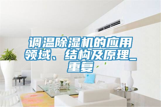 調(diào)溫除濕機的應(yīng)用領(lǐng)域、結(jié)構(gòu)及原理_重復(fù)
