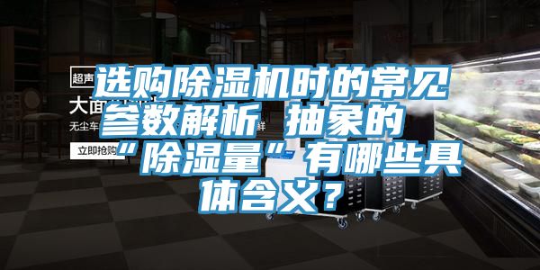 選購(gòu)除濕機(jī)時(shí)的常見(jiàn)參數(shù)解析 抽象的“除濕量”有哪些具體含義？