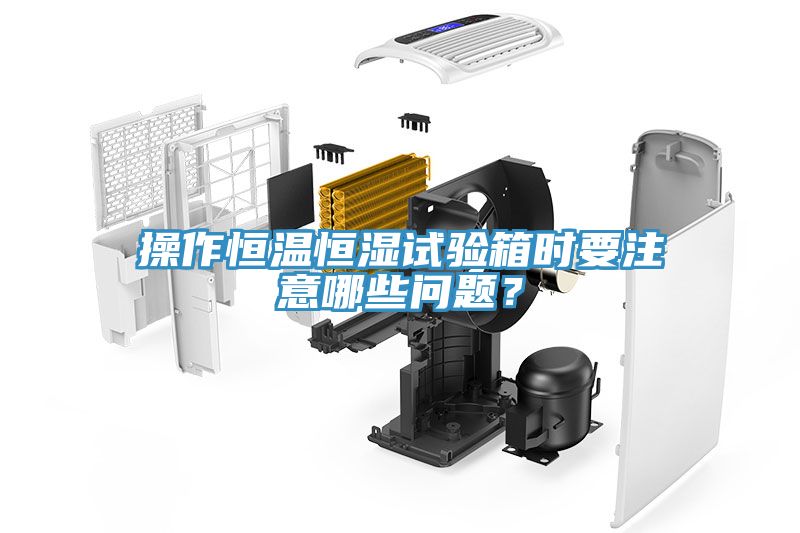 操作恒溫恒濕試驗箱時要注意哪些問題？