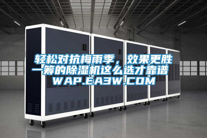 輕松對(duì)抗梅雨季，效果更勝一籌的除濕機(jī)這么選才靠譜 WAP.EA3W.COM