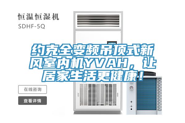 約克全變頻吊頂式新風(fēng)室內(nèi)機(jī)YVAH，讓居家生活更健康！