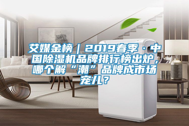 艾媒金榜｜2019春季·中國除濕機(jī)品牌排行榜出爐，哪個(gè)解“潮”品牌成市場寵兒？