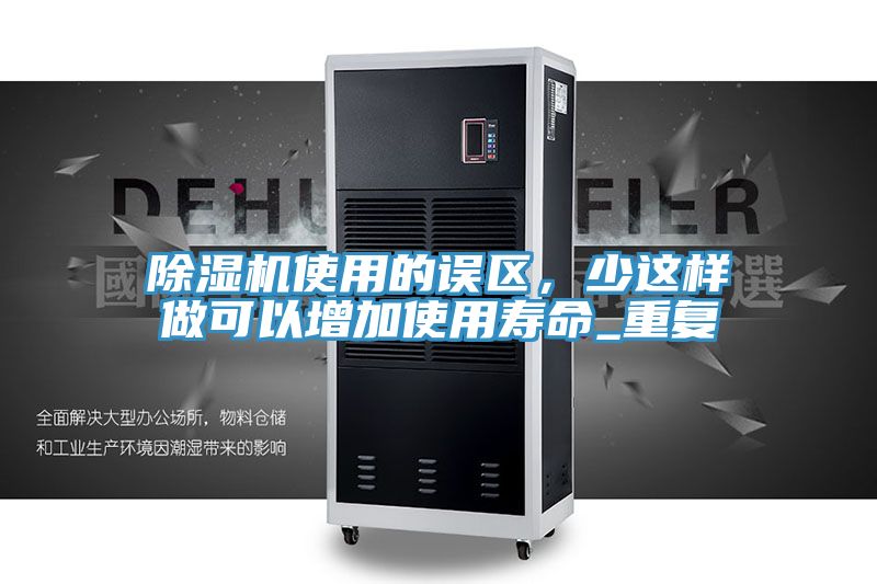 除濕機(jī)使用的誤區(qū)，少這樣做可以增加使用壽命_重復(fù)