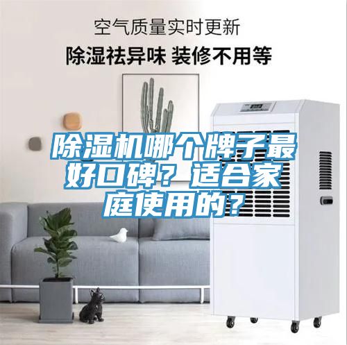 除濕機(jī)哪個(gè)牌子最好口碑？適合家庭使用的？
