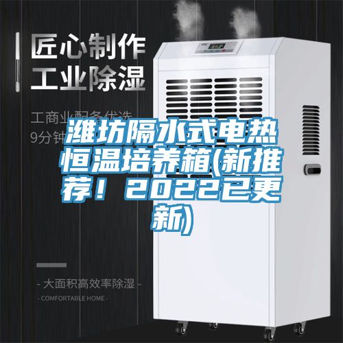 濰坊隔水式電熱恒溫培養(yǎng)箱(新推薦！2022已更新)